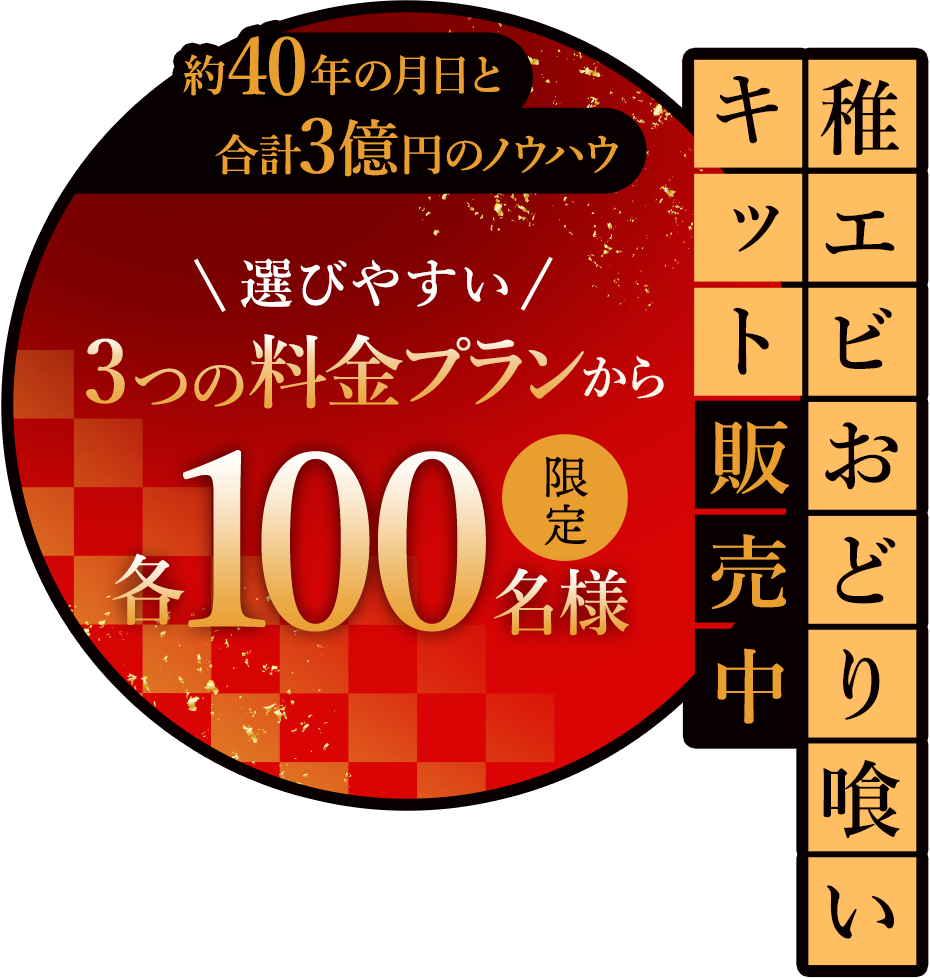 約40年の月日と合計3億円のノウハウ 遊びやすい3つの料金プランから各100名様限定 稚エビおどり喰いキット販売中